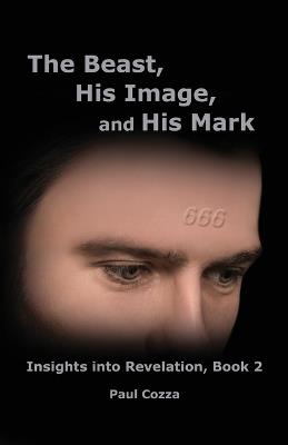 The Beast, His Image, and His Mark: Insights into Revelation, Book 2 - Paul Cozza - cover