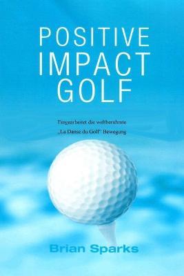 Positive Impact Golf: Eingearbeitet Die Weltberuhmte "Dans du Golf Bewegung - Brian Sparks - cover