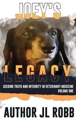 Joey's Legacy: Seeking Truth And Integrity In Veterinary Medicine: Vol One - J L Robb - cover