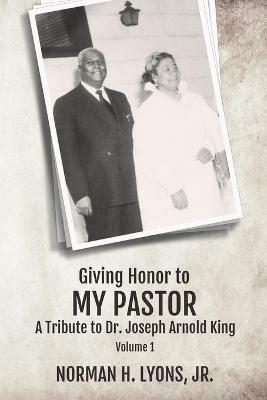 Giving Honor to My Pastor A Tribute to Dr. Joseph Arnold King - Norman H Lyons - cover
