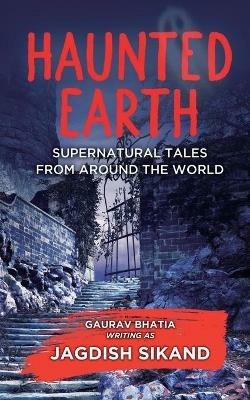 Haunted Earth - Supernatural tales from around the world - Jagdish Sikand,Gaurav Bhatia Writin Jagdish Sikand - cover