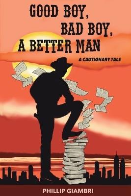 Good Boy, Bad Boy, A Better Man: A Cautionary Tale. - Phillip Giambri - cover