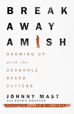 Breakaway Amish: Growing Up with the Bergholz Beard Cutters - Johnny Mast - cover