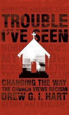 Trouble I've Seen: Changing the Way the Church Views Racism - Drew G I Hart - cover