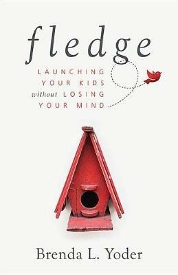 Fledge: Launching Your Kids Without Losing Your Mind - Brenda L Yoder - cover
