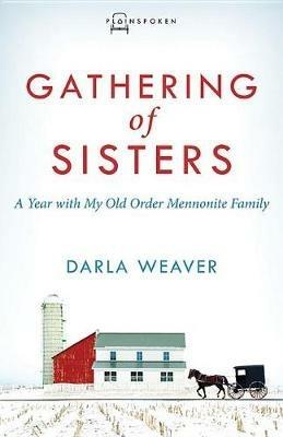 Gathering of Sisters: A Year with My Old Order Mennonite Family - Darla Weaver - cover