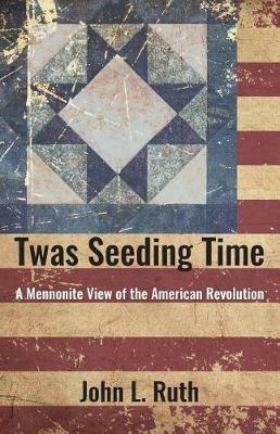 Twas Seeding Time: A Mennonite View of the American Revolution - John L Ruth - cover