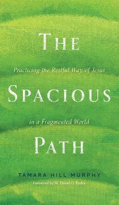 The Spacious Path: Practicing the Restful Way of Jesus in a Fragmented World - Tamara Hill Murphy - cover