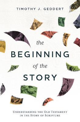 The Beginning of the Story: Understanding the Old Testament in the Story of Scripture - Timothy J Geddert - cover