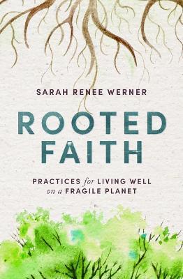 Rooted Faith: Practices for Living Well on a Fragile Planet - Sarah Renee Werner - cover
