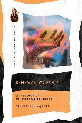 Renewal Worship – A Theology of Pentecostal Doxology - Steven Félix–jäger - cover
