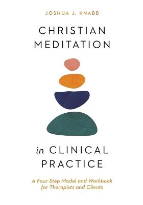 Christian Meditation in Clinical Practice - A Four-Step Model and Workbook for Therapists and Clients - Joshua J. Knabb - cover