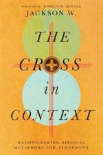 The Cross in Context - Reconsidering Biblical Metaphors for Atonement