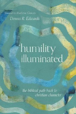 Humility Illuminated: The Biblical Path Back to Christian Character - Dennis R. Edwards - cover