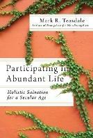 Participating in Abundant Life - Holistic Salvation for a Secular Age - Mark R. Teasdale,Alan Hirsch,Mark Nelson - cover