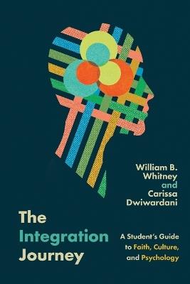 The Integration Journey: A Student's Guide to Faith, Culture, and Psychology - William B. Whitney,Carissa Dwiwardani - cover