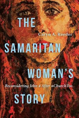 The Samaritan Woman`s Story – Reconsidering John 4 After #ChurchToo - Caryn A. Reeder - cover