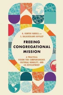 Freeing Congregational Mission - A Practical Vision for Companionship, Cultural Humility, and Co-Development - B. Hunter Farrell,S. Balajiedlang Khyllep - cover