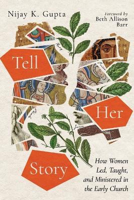 Tell Her Story: How Women Led, Taught, and Ministered in the Early Church - Nijay K. Gupta - cover