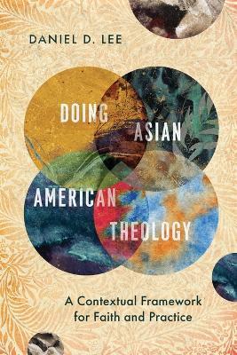 Doing Asian American Theology – A Contextual Framework for Faith and Practice - Daniel D. Lee - cover
