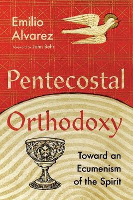 Pentecostal Orthodoxy – Toward an Ecumenism of the Spirit - Emilio Alvarez,John Behr - cover