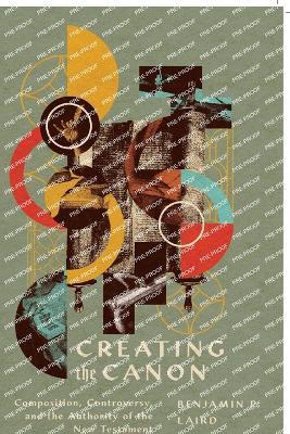 Creating the Canon: Composition, Controversy, and the Authority of the New Testament - Benjamin P. Laird - cover