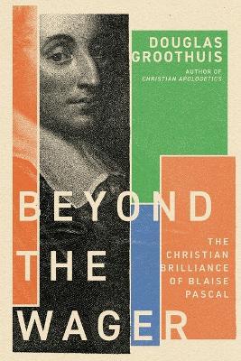 Beyond the Wager: The Christian Brilliance of Blaise Pascal - Douglas Groothuis - cover