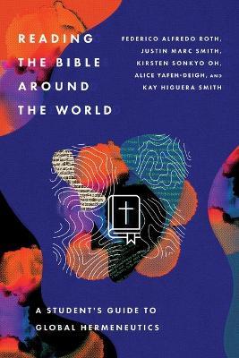 Reading the Bible Around the World - A Student's Guide to Global Hermeneutics - Federico Alfred Roth,Justin Marc Smith,Kirsten Sonkyo Oh - cover