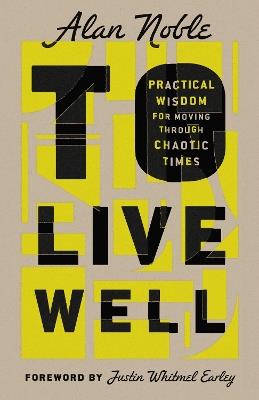 To Live Well: Practical Wisdom for Moving Through Chaotic Times - Alan Noble - cover