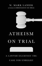 Atheism on Trial - A Lawyer Examines the Case for Unbelief