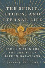 The Spirit, Ethics, and Eternal Life: Paul's Vision for the Christian Life in Galatians