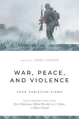 War, Peace, and Violence: Four Christian Views - Paul Copan - cover