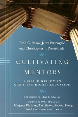 Cultivating Mentors – Sharing Wisdom in Christian Higher Education - Todd C. Ream,Jerry Pattengale,Christopher J. Devers - cover