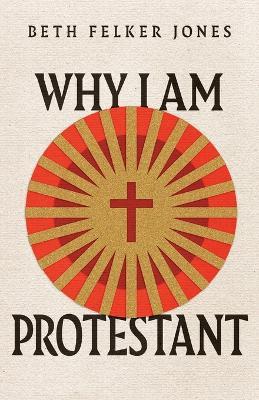 Why I Am Protestant - Beth Felker Jones,Beth Felker Jones - cover