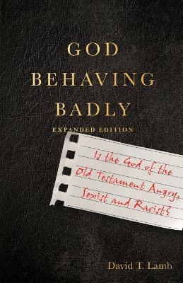 God Behaving Badly - Is the God of the Old Testament Angry, Sexist and Racist? - David T. Lamb - cover