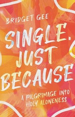 Single, Just Because – A Pilgrimage into Holy Aloneness - Bridget Gee - cover