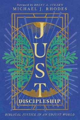Just Discipleship: Biblical Justice in an Unjust World - Michael J. Rhodes - cover