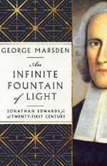 An Infinite Fountain of Light – Jonathan Edwards for the Twenty–First Century