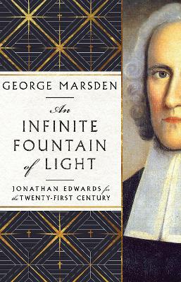 An Infinite Fountain of Light – Jonathan Edwards for the Twenty–First Century - George M. Marsden - cover
