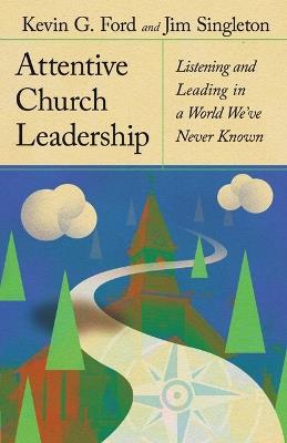 Attentive Church Leadership: Listening and Leading in a World We've Never Known - Kevin G. Ford,Jim Singleton - cover