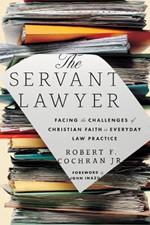 The Servant Lawyer: Facing the Challenges of Christian Faith in Everyday Law Practice