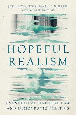 Hopeful Realism: Evangelical Natural Law and Democratic Politics - Jesse Covington,Bryan T. McGraw,Micah Watson - cover