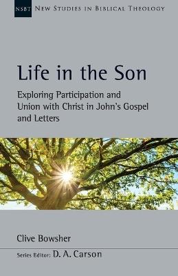 Life in the Son: Exploring Participation and Union with Christ in John's Gospel and Letters - Clive Bowsher - cover