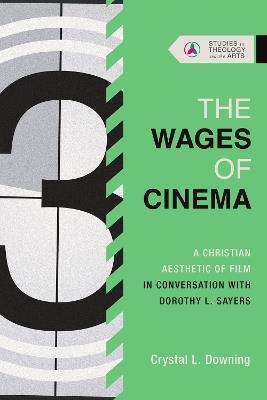 The Wages of Cinema: A Christian Aesthetic of Film in Conversation with Dorothy L. Sayers - Crystal L. Downing - cover