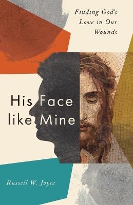 His Face like Mine: Finding God's Love in Our Wounds - Russell W. Joyce - cover