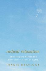 Radical Relaxation: Releasing the Stress You Were Never Meant to Carry