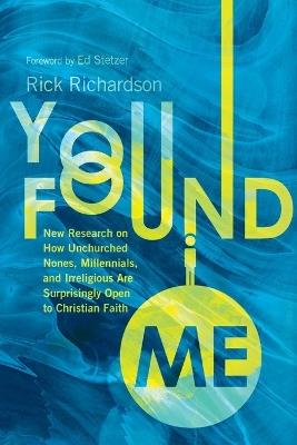 You Found Me: New Research on How Unchurched Nones, Millennials, and Irreligious Are Surprisingly Open to Christian Faith - Rick Richardson - cover