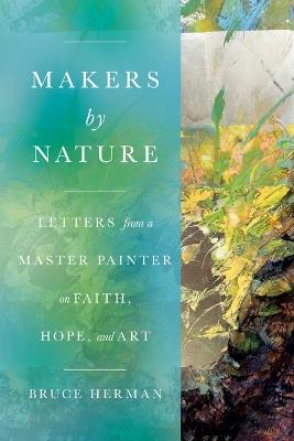 Makers by Nature: Letters from a Master Painter on Faith, Hope, and Art - Bruce Herman - cover