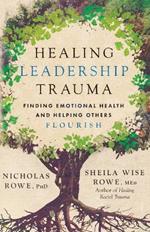 Healing Leadership Trauma: Finding Emotional Health and Helping Others Flourish