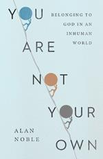 You Are Not Your Own: Belonging to God in an Inhuman World